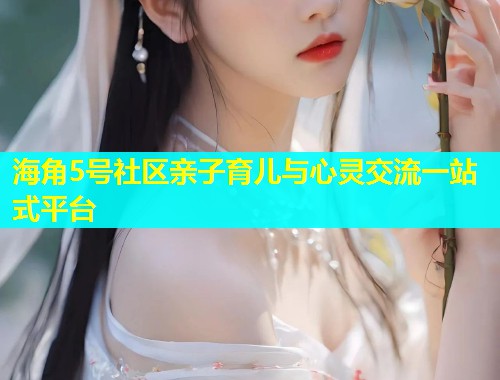 海角5号社区亲子育儿与心灵交流一站式平台  第1张