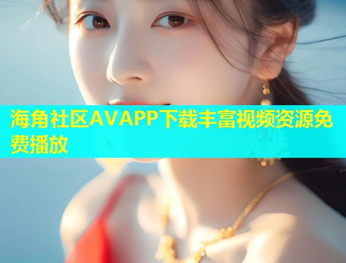 海角社区AVAPP下载丰富视频资源免费播放  第1张