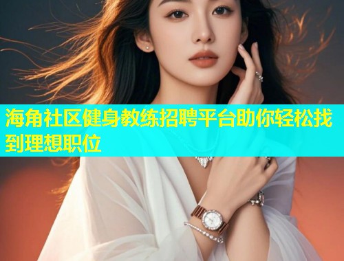 海角社区健身教练招聘平台助你轻松找到理想职位  第1张