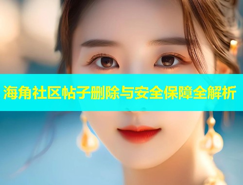 海角社区帖子删除与安全保障全解析  第1张