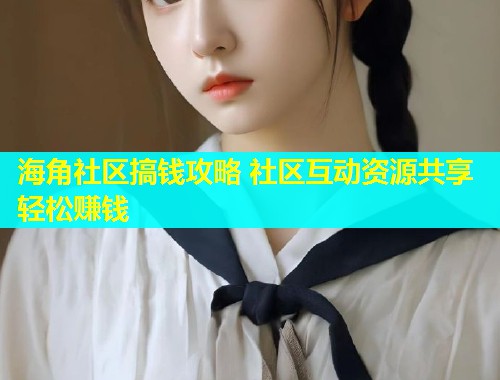 海角社区搞钱攻略 社区互动资源共享轻松赚钱  第1张